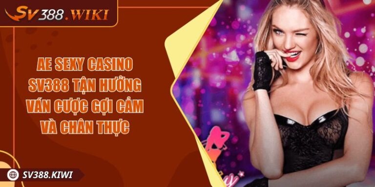 AE Sexy Casino SV388 Tận Hưởng Ván Cược Gợi Cảm Và Chân Thực 7 AE Sexy Casino SV388 Tận Hưởng Ván Cược Gợi Cảm Và Chân Thực