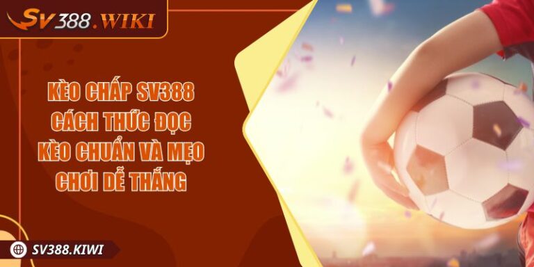 Kèo Chấp SV388 Cách Thức Đọc Kèo Chuẩn Và Mẹo Chơi Dễ Thắng 4 Kèo Chấp SV388 Cách Thức Đọc Kèo Chuẩn Và Mẹo Chơi Dễ Thắng