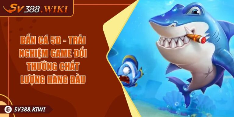 Bắn Cá 5D - Trải Nghiệm Game Đổi Thưởng Chất Lượng Hàng Đầu 7 Bắn Cá 5D - Trải Nghiệm Game Đổi Thưởng Chất Lượng Hàng Đầu