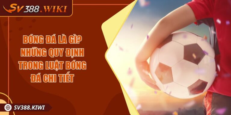 Bóng Đá Là Gì? Tìm Hiểu Quy Định Trong Luật Bóng Đá Chi Tiết 2 Bóng Đá Là Gì? Tìm Hiểu Quy Định Trong Luật Bóng Đá Chi Tiết