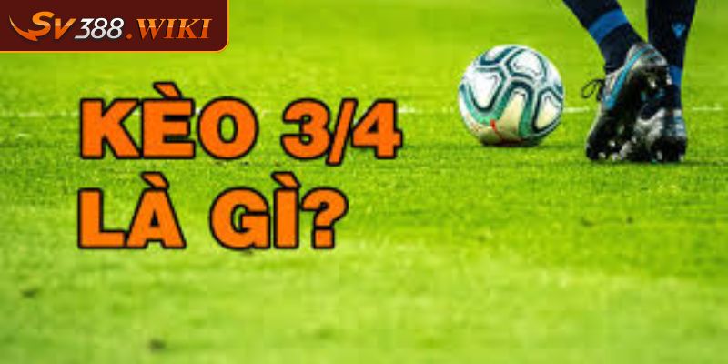 Kèo Chấp 3/4 - Cách Hiểu Và Bắt Kèo Luôn Thắng Tại SV388 1 Kèo chấp 3/4 trái là gì?
